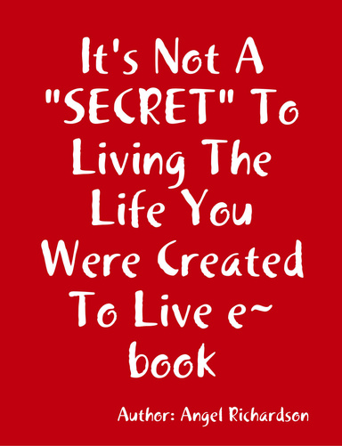 It's Not A "SECRET" To Living The Life You Were Created To Live e~book