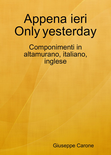 Appena ieri _ Only Yesterday - Componimenti in altamurano, italiano, inglese