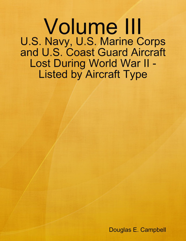 Volume III: U.S. Navy, U.S. Marine Corps and U.S. Coast Guard Aircraft Lost During World War II - Listed by Aircraft Type