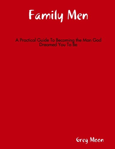 Family Men: A Practical Guide To Becoming the Man God Dreamed You To Be