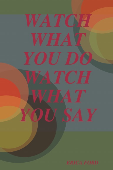WATCH WHAT YOU DO WATCH WHAT YOU SAY