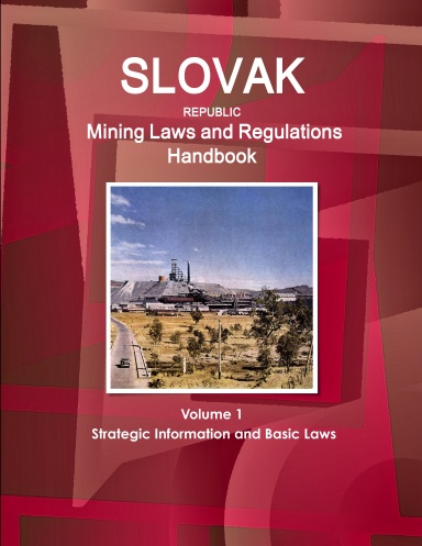 Slovak Republic Mining Laws and Regulations Handbook Volume 1 Strategic Information and Basic Laws
