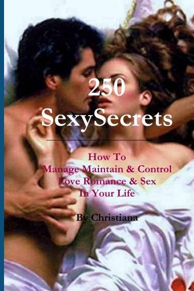 250 Sexy Secrets - How to Manage Maintain & Control Love  Romance & Sex in Your Life