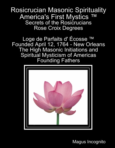 Rosicrucian Masonic Spirituality - Order of The Rosy Cross Temple and The Loge de Parfaits d' Écosse ™  1764 -  America's Secret Rose Croix Lodge and Their Spiritual Metaphysics