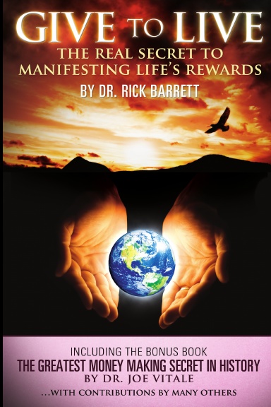 Give to Live, The Real Secret to Manifesting Life's Rewards Including the Bonus Book, The Greatest Money Making Secret in History