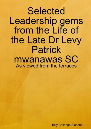 Selected Leadership gems from the Life of the Late Dr Levy Patrick mwanawas SC: As viewed from the terraces