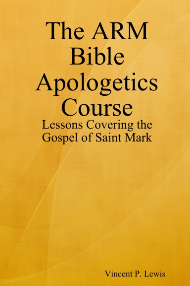 The ARM Bible Apologetics Course: Lessons Covering the Gospel of Saint Mark
