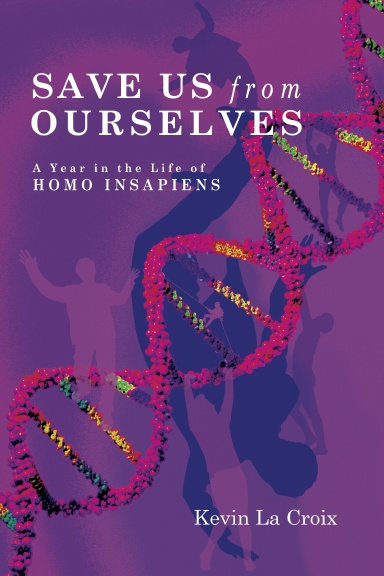 Save Us From Ourselves: A Year In The Life of Homo Insapiens