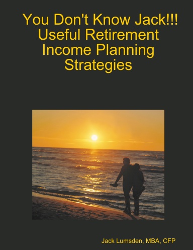 You Don't Know Jack!!!  Useful Retirement Income Planning Strategies