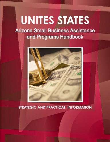 US: Arizona Small Business Assistance and Programs Handbook: Strategic, Practical Information, Contacts