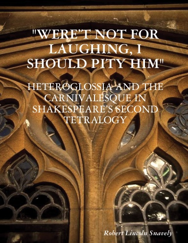 “WERE’T NOT FOR LAUGHING, I SHOULD PITY HIM”: HETEROGLOSSIA AND THE CARNIVALESQUE IN SHAKESPEARE’S SECOND TETRALOGY