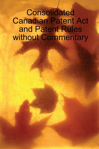 Consolidated Canadian Patent Act and Patent Rules without Commentary