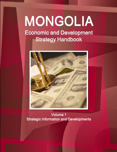 Mongolia Economic and Development Strategy Handbook Volume 1 Strategic Information and Developments