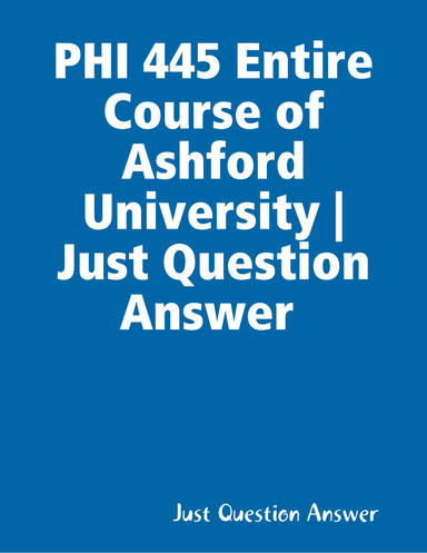 PHI 445 Entire Course of Ashford University | Just Question Answer