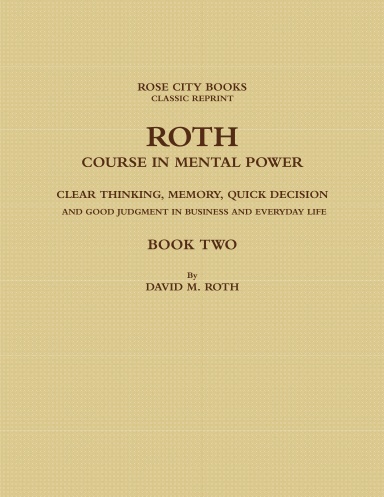 ROTH COURSE IN MENTAL POWER, CLEAR THINKING, MEMORY, QUICK DECISION AND GOOD JUDGMENT IN BUSINESS AND EVERYDAY LIFE - BOOK TWO