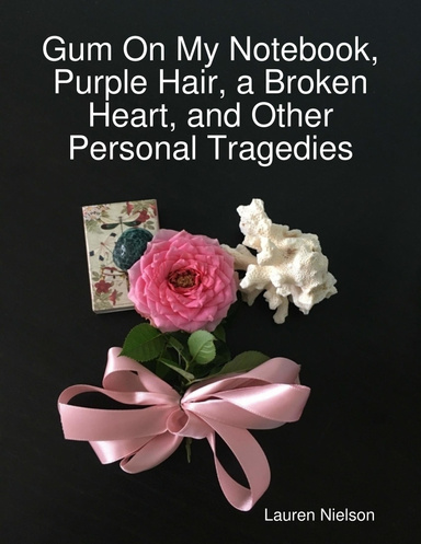 Gum On My Notebook, Purple Hair, a Broken Heart, and Other Personal Tragedies