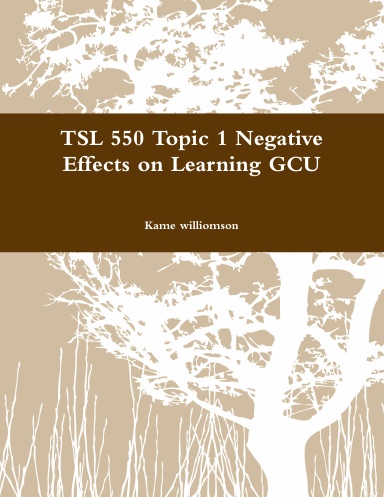 TSL 550 Topic 1 Negative Effects on Learning GCU