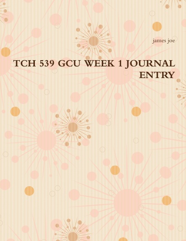 TCH 539 GCU WEEK 1 JOURNAL ENTRY