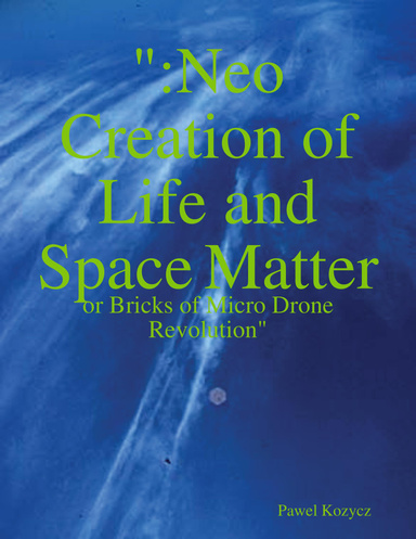 ":Neo Creation of Life and Space Matter - or Bricks of Micro Drone Revolution"
