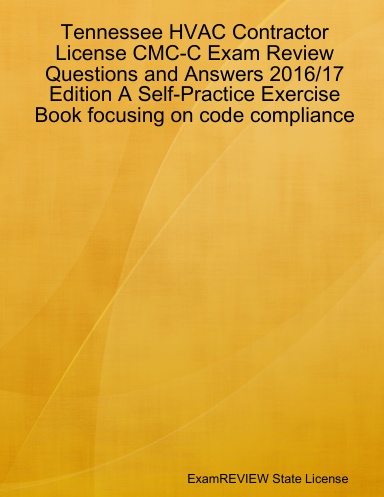 Tennessee HVAC Contractor License CMC-C Exam Review Questions and Answers 2016/17 Edition A Self-Practice Exercise Book focusing on code compliance