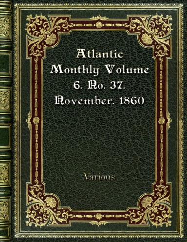 Atlantic Monthly Volume 6. No. 37. November. 1860