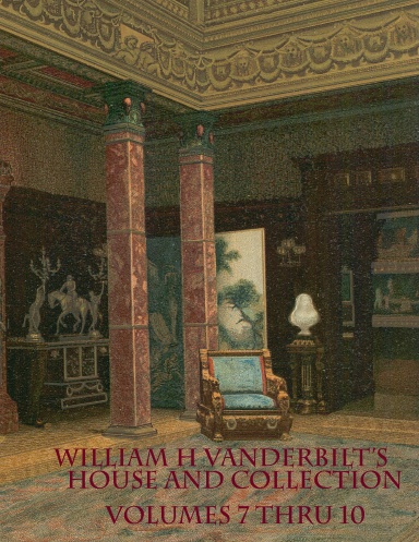 William H Vanderbilt's House and Collection Volume 7 thru 10