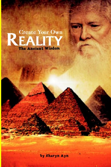 Create Your Own Reality The Ancient Wisdom