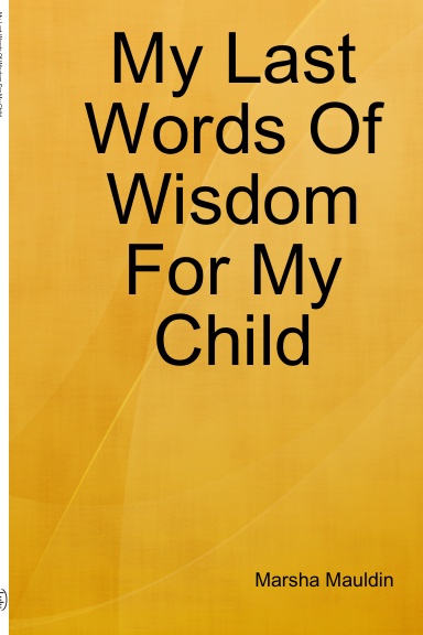 My Last Words Of Wisdom For My Child