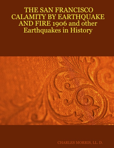 THE SAN FRANCISCO CALAMITY BY EARTHQUAKE AND FIRE 1906 and other Earthquakes in History