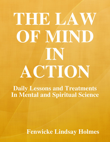 The Law of Mind In Action: Daily Lessons and Treatments In Mental and Spiritual Science