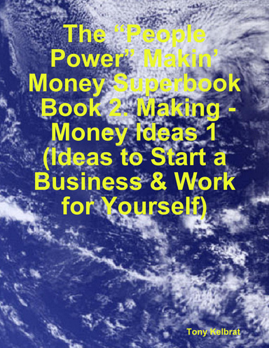 The “People Power” Makin’ Money Superbook: Book 2. Making - Money Ideas 1 (Ideas to Start a Business & Work for Yourself)