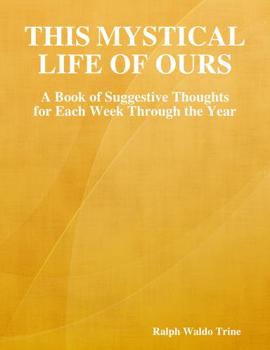 This Mystical Life of Ours: A Book of Suggestive Thoughts for Each Week Through the Year