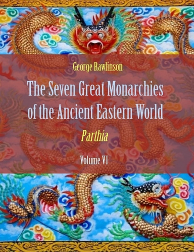 The Seven Great Monarchies of the Ancient Eastern World : Parthia, Volume VI (Illustrated)