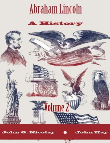 Abraham Lincoln : A History, Volume 2 (Illustrated)