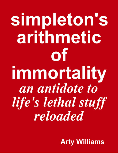 simpleton's arithmetic of immortality - an antidote to life's lethal stuff reloaded