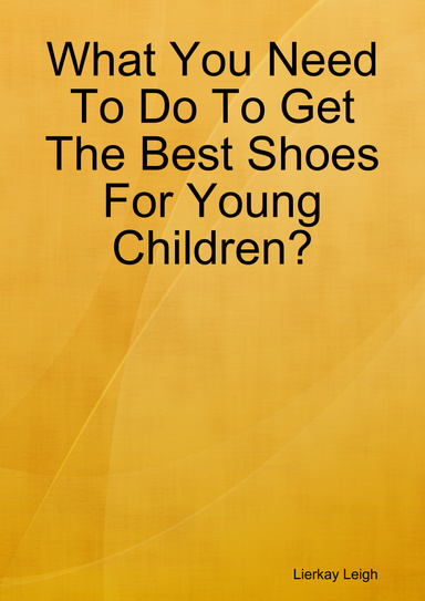What You Need To Do To Get The Best Shoes For Young Children?