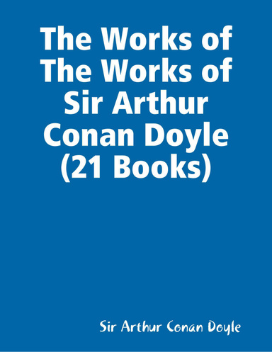 The Works of The Works of Sir Arthur Conan Doyle (21 Books)