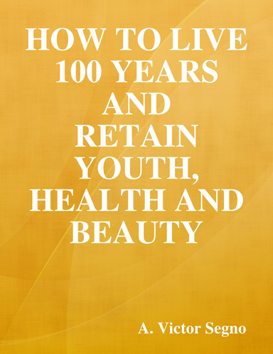 How to Live 100 Years and Retain Youth, Health and Beauty