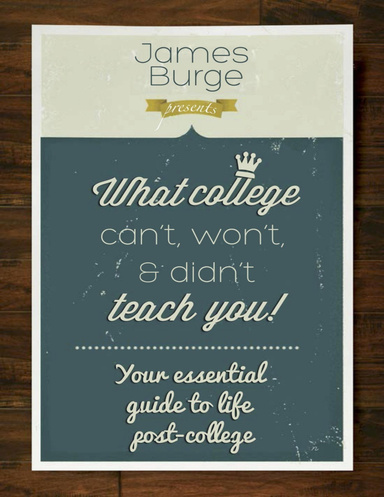 What College Can't, Won't, & Didn't Teach You: Your Essential Guide to Life Post-College