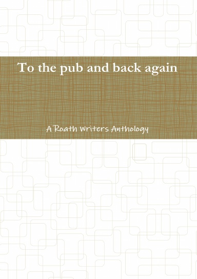To the pub and back again: A Roath Writers Anthology