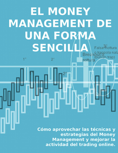 EL MONEY MANAGEMENT DE UNA FORMA SENCILLA - Cómo aprovechar las técnicas y estrategias del Money Management y mejorar la actividad del trading online.
