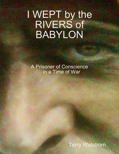 I WEPT by the RIVERS of BABYLON (A Prisoner of Conscience in a Time of War)