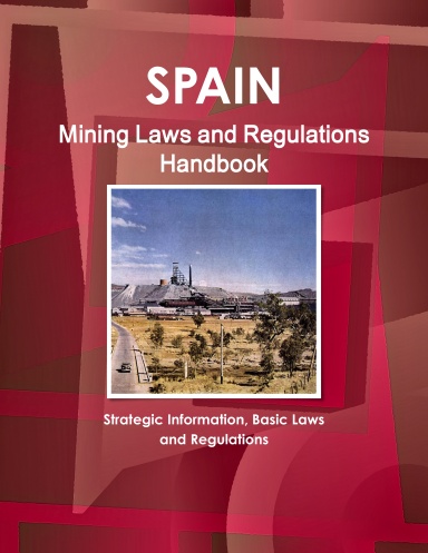 Spain Mining Laws and Regulations Handbook - Strategic Information, Basic Laws and Regulations