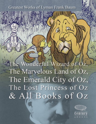 Greatest Works of Lyman Frank Baum: The Wonderful Wizard of Oz, The Marvelous Land of Oz, The Emerald City of Oz, The Lost Princess of Oz & All Books of Oz