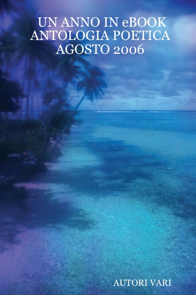 UN ANNO IN eBOOK  ANTOLOGIA POETICA  AGOSTO 2006