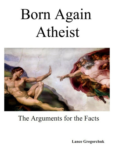 Born Again Atheist! The Arguments For The Facts