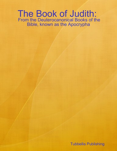 The Book of Judith:  From the Deuterocanonical Books of the Bible, known as the Apocrypha