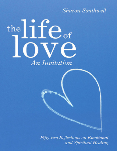 The Life of Love: An Invitation: Fifty-two Reflections on Emotional and Spiritual Healing