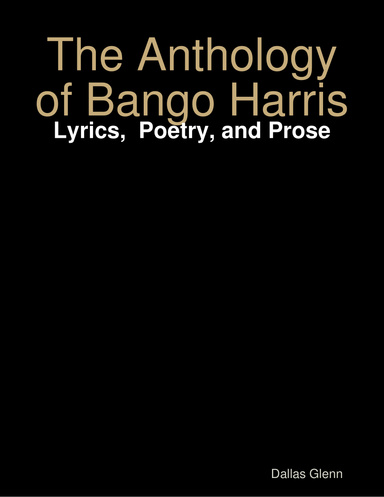 The Anthology of Bango Harris: Lyrics,  Poetry, and Prose