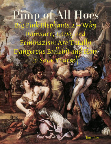 Pimp of All Hoes: Big Pink Elephants 2 – Why Romance, Love, and Feminazism Are Totally Dangerous Bullshit and How to Save Yourself